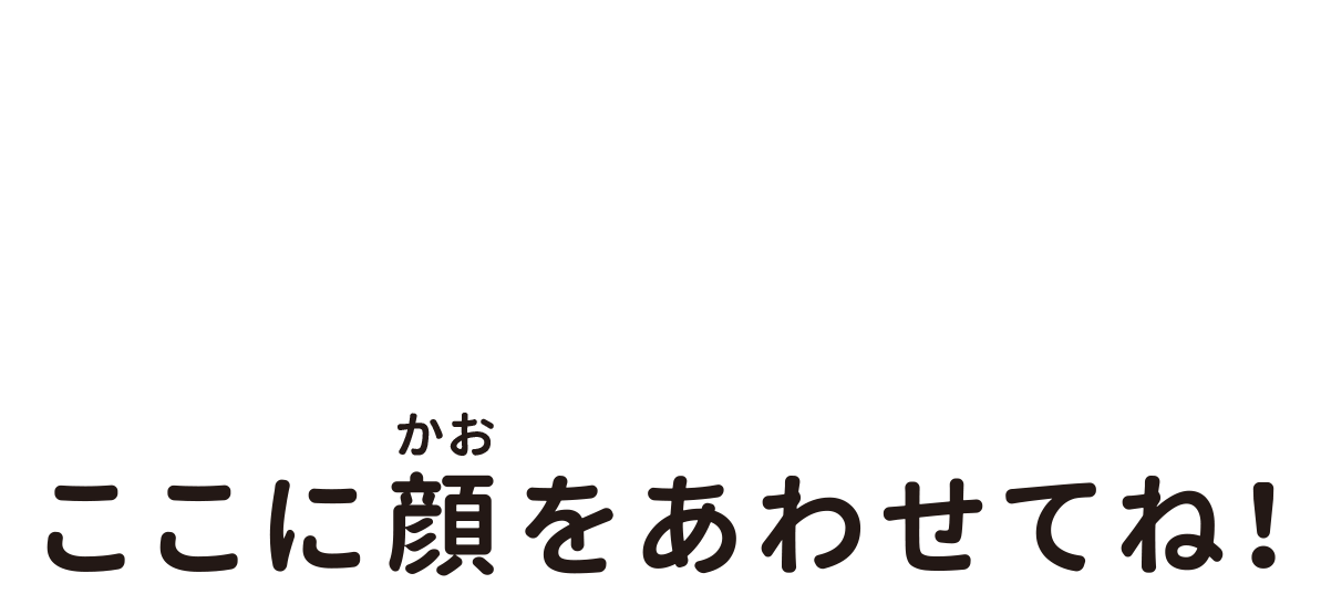 顔を合わせてね！